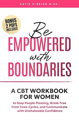 Be Empowered With Boundaries A CBT Workbook for Women To Stop People Pleasing, End Toxic Cycles, and Communicate With Unshakeable Confidence