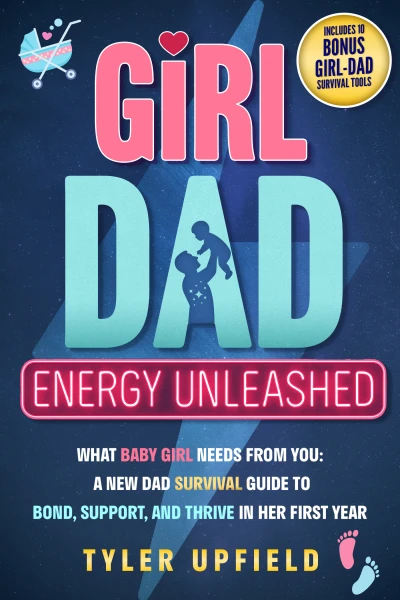 Girl Dad Energy Unleashed: What Baby Girl Needs From You: A New Dad Survival Guide To Bond, Support, And Thrive In Her First Year