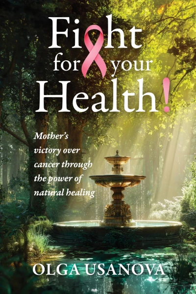 Fight For Your Health!: A Mother’s Victory over Cancer Through the Power of Natural Healing